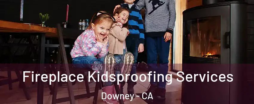  Fireplace Kidsproofing Services Downey - CA
