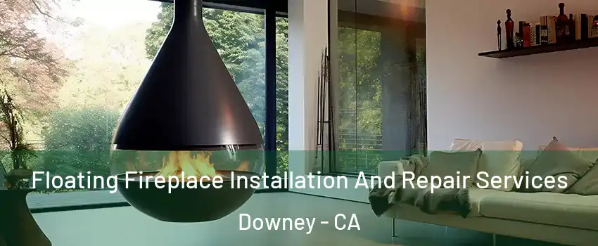 Floating Fireplace Installation And Repair Services Downey - CA