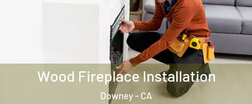  Wood Fireplace Installation Downey - CA